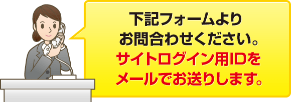下記フォームよりお問合わせください。サイトログイン用IDをメールでお送りします。