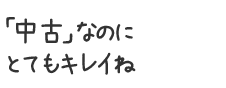 「中古」なのにとてもキレイね